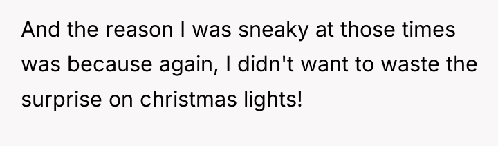 And the reason I was sneaky at those times was...