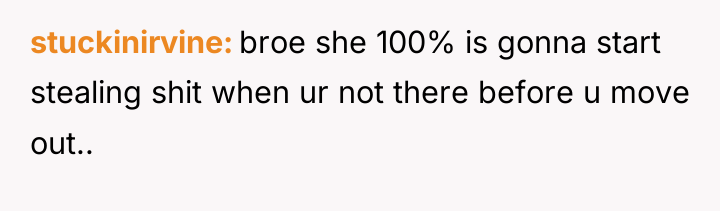 stuckinirvine broe she 100% is gonna start stealing shit when...