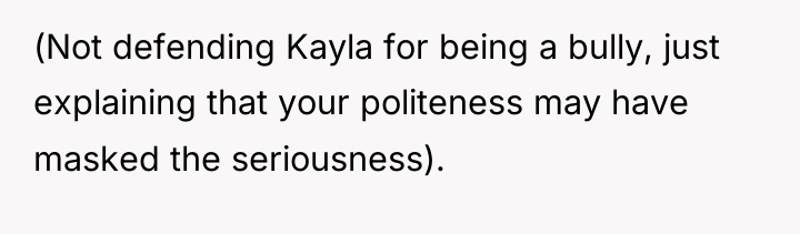 (Not defending Kayla for being a bully, just explaining that...