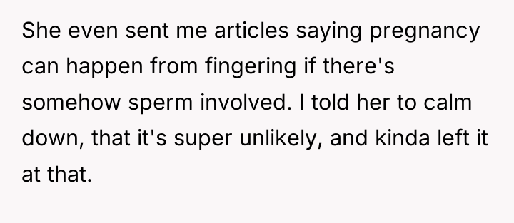 She even sent me articles saying pregnancy can happen from...