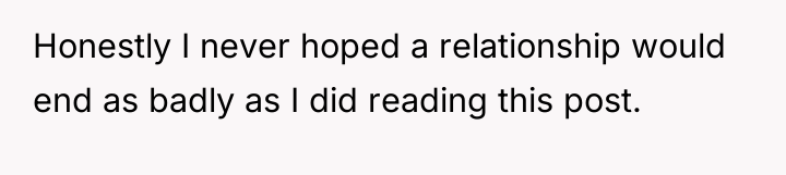 Honestly I never hoped a relationship would end as badly...