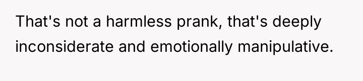That's not a harmless prank, that's deeply inconsiderate and emotionally...