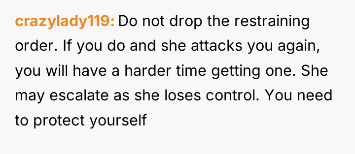 crazylady119 Do not drop the restraining order. If you do...