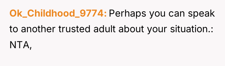 Ok_Childhood_9774 Perhaps you can speak to another trusted adult about...