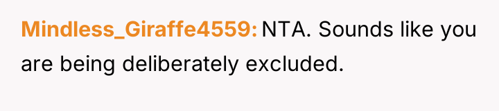 Mindless_Giraffe4559 NTA. Sounds like you are being deliberately excluded.