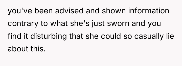 you've been advised and shown information contrary to what she's...