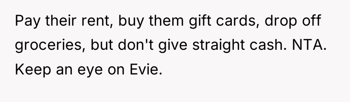 Pay their rent, buy them gift cards, drop off groceries,...
