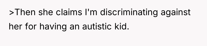 >Then she claims I'm discriminating against her for having an...