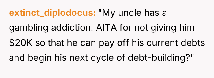 extinct_diplodocus "My uncle has a gambling addiction. AITA for not...