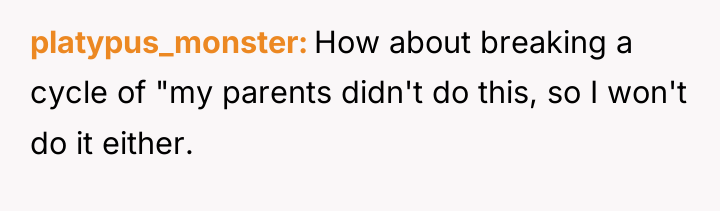 platypus_monster How about breaking a cycle of "my parents didn't...