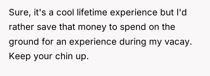 Sure, it's a cool lifetime experience but I'd rather save...