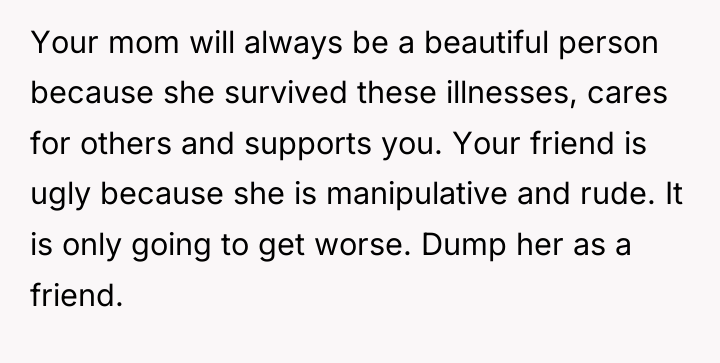 Your mom will always be a beautiful person because she...