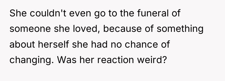 She couldn't even go to the funeral of someone she...