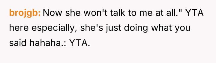 brojgb Now she won't talk to me at all." YTA...