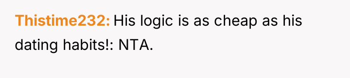 Thistime232 His logic is as cheap as his dating habits!:...