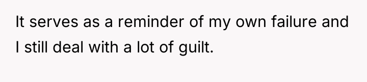 It serves as a reminder of my own failure and...
