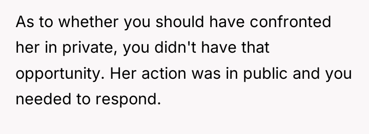 As to whether you should have confronted her in private,...