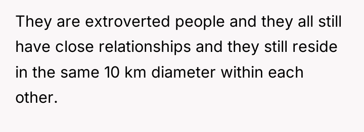 They are extroverted people and they all still have close...