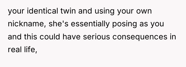 your identical twin and using your own nickname, she's essentially...