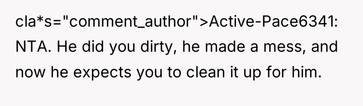 cla*s="comment_author">Active-Pace6341: NTA. He did you dirty, he made a mess,...