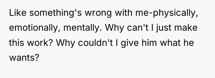 Like something's wrong with me-physically, emotionally, mentally. Why can't I...