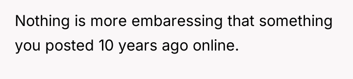Nothing is more embaressing that something you posted 10 years...