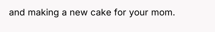 and making a new cake for your mom.
