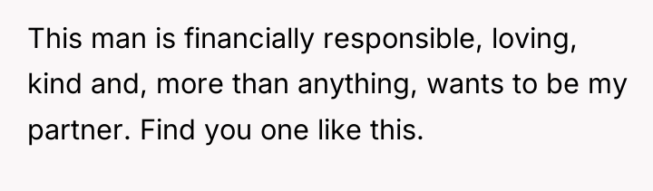 This man is financially responsible, loving, kind and, more than...
