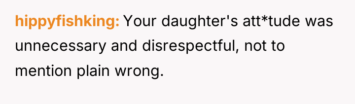 hippyfishking Your daughter's att*tude was unnecessary and disrespectful, not to...