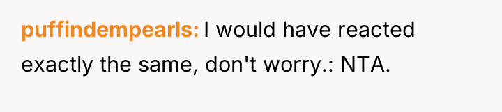 puffindempearls I would have reacted exactly the same, don't worry.:...
