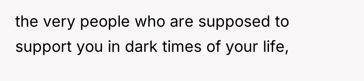 the very people who are supposed to support you in...