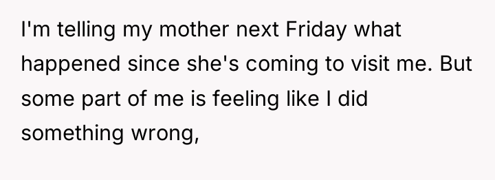 I'm telling my mother next Friday what happened since she's...