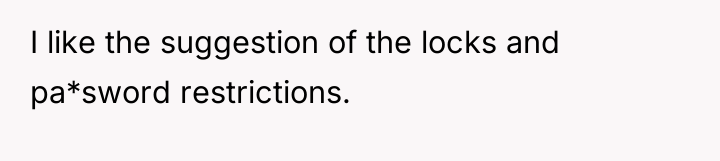 I like the suggestion of the locks and pa*sword restrictions.