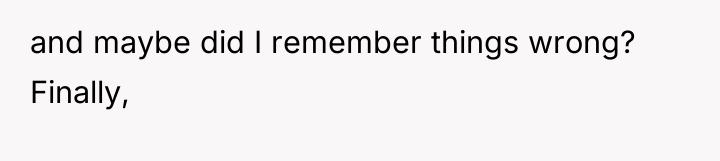 and maybe did I remember things wrong? Finally,