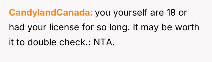 CandylandCanada you yourself are 18 or had your license for...