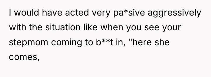 I would have acted very pa*sive aggressively with the situation...