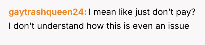 gaytrashqueen24 I mean like just don't pay? I don't understand...