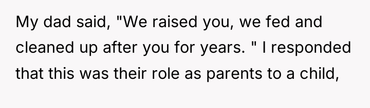 My dad said, "We raised you, we fed and cleaned...