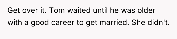 Get over it. Tom waited until he was older with...