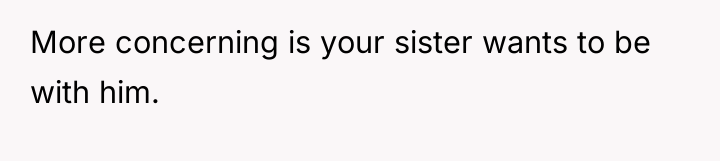 More concerning is your sister wants to be with him.
