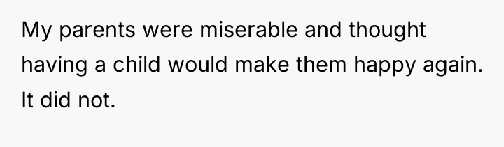 My parents were miserable and thought having a child would...