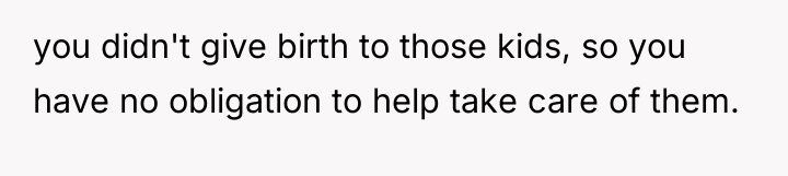 you didn't give birth to those kids, so you have...
