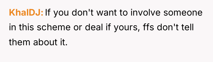 KhalDJ If you don't want to involve someone in this...