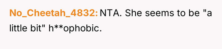 No_Cheetah_4832 NTA. She seems to be "a little bit" h**ophobic.