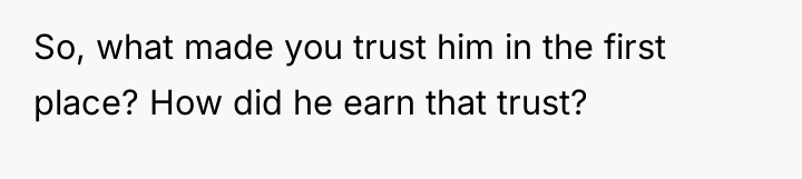 So, what made you trust him in the first place?...