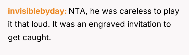 invisiblebyday NTA, he was careless to play it that loud....