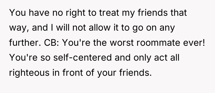 You have no right to treat my friends that way,...