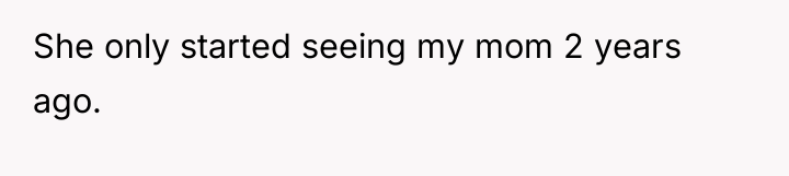 She only started seeing my mom 2 years ago.