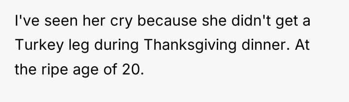 I've seen her cry because she didn't get a Turkey...