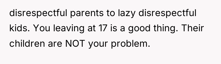 disrespectful parents to lazy disrespectful kids. You leaving at 17...